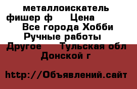  металлоискатель фишер ф2. › Цена ­ 15 000 - Все города Хобби. Ручные работы » Другое   . Тульская обл.,Донской г.